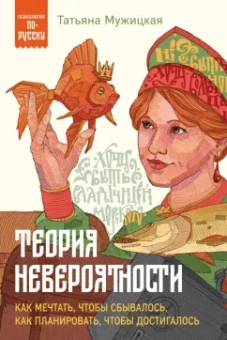 Татьяна Мужицкая: Теория невероятности. Как мечтать, чтобы сбывалось, как планировать, чтобы достигалось