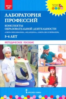 Шадрина, Степанова, Гильманова: Лаборатория профессий. Конспекты образовательной деятельности. 5–6 лет. Методическое пособие