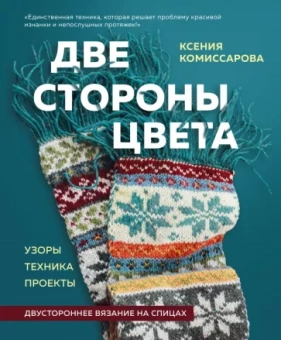 Ксения Комиссарова: Две стороны цвета. Двустороннее вязание на спицах. Узоры, техника, проекты