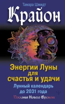 Тамара Шмидт: Крайон. Энергии Луны для счастья и удачи. Лунный календарь до 2031 года
