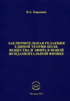 Валерий Барынин: Заключительная редакция единой теории поля, вещества и эфира в новой фундаментальной физике
