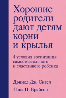 Сигел, Брайсон: Хорошие родители дают детям корни и крылья. 4 условия воспитания самостоятельного и счастливого реб.