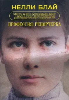 Нелли Блай: Профессия. Репортерка. «Десять дней в сумасшедшем доме» и другие статьи