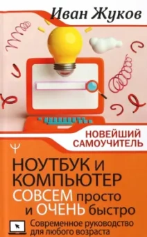 Иван Жуков: Ноутбук и компьютер совсем просто и очень быстро. Современное руководство для любого возраста