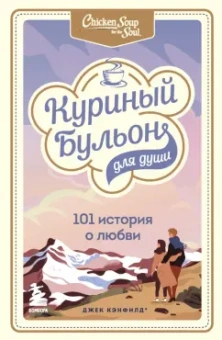 Кэнфилд, Хансен, Ньюмарк: Куриный бульон для души. 101 история о любви