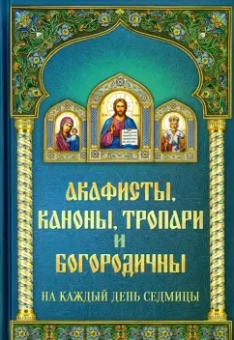 Акафисты каноны, тропари и богородичны на каждый день седмицы