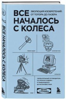 Денис Гутлебен: Все началось с колеса. Эволюция изобретений. От топора до лазера