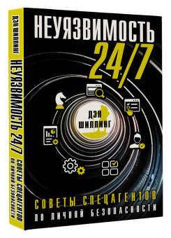Дэн Шиллинг: Неуязвимость 24/7. Советы спецагентов по личной безопасности