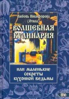Никифорова Любовь Григорьевна (Отила): Волшебная кулинария или маленькие секреты кухонной ведьмы