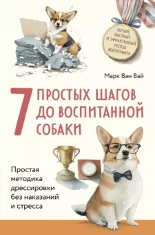 Вай ван: 7 простых шагов до воспитанной собаки. Простая методика дрессировки без наказания и стресса