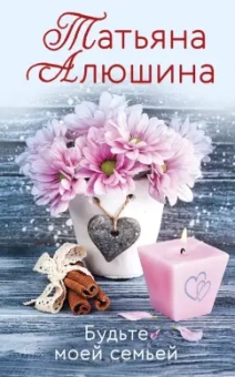 Татьяна Алюшина: Будьте моей семьей