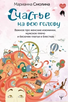 Марианна Смолина: Счастье на всю голову. Важное про женские изюминки, мужское плечо и бесючее платье в блестках