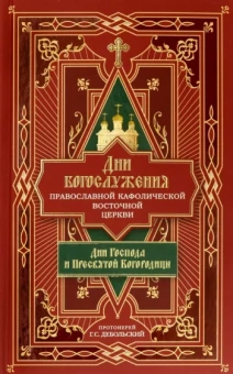 Протоиерей Григорий Сергеевич Дебольский: Дни богослужения Православной Кафолической Восточной Церкви. Дни Господа и Пресвятой Богородицы.Кн.1