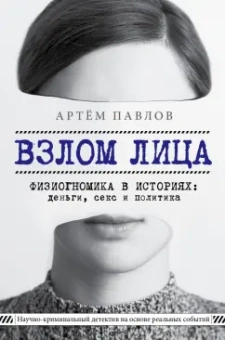 Артем Павлов: Взлом лица. Физиогномика в историях:  деньги, секс и политика
