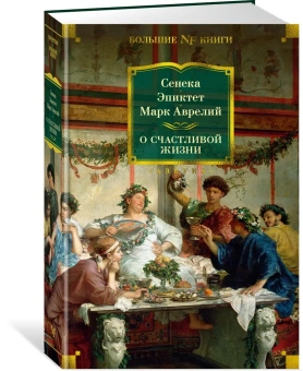 Эпиктет (соавтор), Сенека Луций Анней, Марк Аврелий Антонин (соавтор): О счастливой жизни