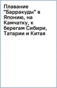 Плавание "Барракуды" в Японию, на Камчатку, к берегам Сибири, Татарии и Китая