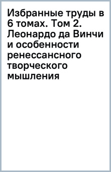 Избранные труды в 6 томах. Том 2. Леонардо да Винчи и особенности ренессансного творческого мышления