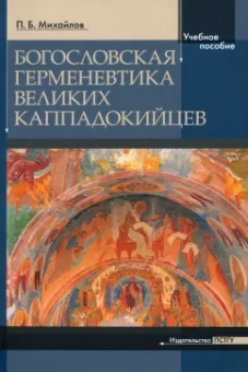 Петр Михайлов: Богословская герменевтика великих каппадокийцев. Учебное пособие