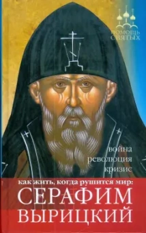 Анна Гиппиус: Помощь святых:  Серафим Вырицкий. Как жить, когда рушится мир:  война, революция, кризис