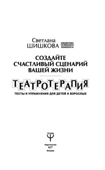 Светлана Шишкова: Создайте счастливый сценарий вашей жизни. Театротерапия. Тесты и упражнения для детей и врослых