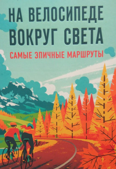 На велосипеде вокруг света. Самые эпичные маршруты