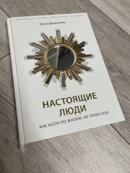 Ольга Денисенко: Настоящие люди. Как идти по жизни, не теряя себя