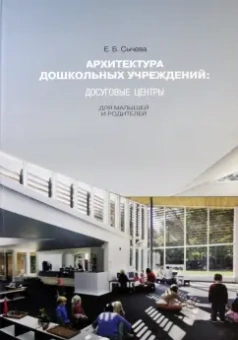 Елена Сычева: Архитектура дошкольных учреждений. Досуговые центры для малышей и родителей. Монография