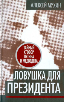 Алексей Мухин: Ловушка для Президента. Тайный сговор Путина и Медведева