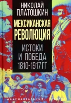 Платошкин Николай Николаевич: Мексиканская революция. Истоки и победа 1810-1917 гг.
