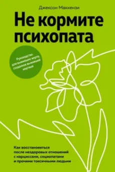 Джексон Маккензи: Не кормите психопата. Как восстановиться после нездоровых отношений с нарциссами, социопатами