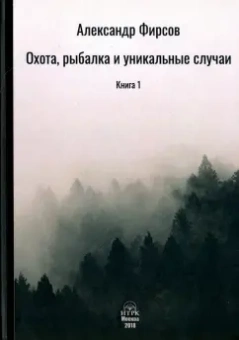 Александр Фирсов: Охота, рыбалка и уникальные случаи. Книга 1