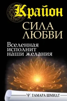 Тамара Шмидт: Крайон. Сила Любви. Вселенная исполнит наши желания