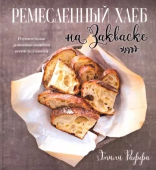 Эмили Раффа: Ремесленный хлеб на закваске. Изумительная домашняя выпечка почти без замеса