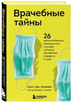 Скотт Колбаба: Врачебные тайны. 26 вдохновляющих медицинских случаев, которые заставляют поверить в чудо