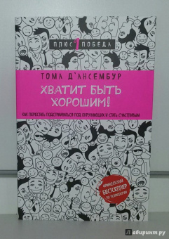 Тома Д`Ансембур: Хватит быть хорошим! Как перестать подстраиваться под других и стать счастливым