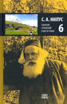 Сергей Нилус: Собрание сочинений в 6-ти томах. Том 6. На берегу Божьей реки (окончание)