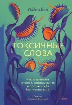Оксим Ким: Токсичные слова. Как защититься от слов, которые ранят, и отстоять себя без чувства вины