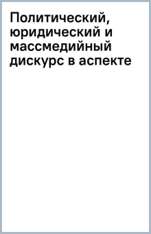 Политический, юридический и массмедийный дискурс в аспекте