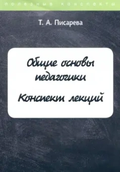 Т. Писарева: Общие основы педагогики. Конспект лекций