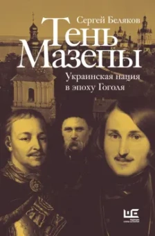 Сергей Беляков: Тень Мазепы. Украинская нация в эпоху Гоголя