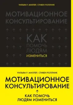 Миллер, Роллник: Мотивационное консультирование:  как помочь людям измениться