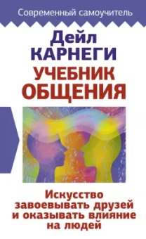 Дейл Карнеги: Учебник общения. Искусство завоевывать друзей и оказывать влияние на людей