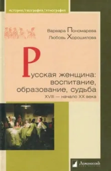Пономарева, Хорошилова: Русская женщина. Воспитание, образование, судьба. XVIII - начало XX века