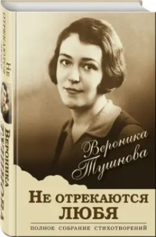 Вероника Тушнова: Не отрекаются любя. Полное собрание стихотворений
