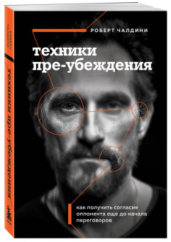 Роберт Чалдини: Техники пре-убеждения. Как получить согласие оппонента еще до начала переговоров
