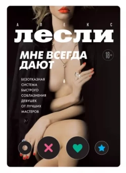 Алекс Лесли: Мне всегда дают. Безотказная система быстрого соблазнения девушек от лучших мастеров