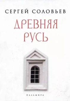 Сергей Соловьев: Древняя Русь. Избранные главы "Истории России с древнейших времен". Тома 1-9