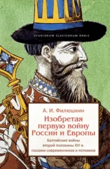Александр Филюшкин: Изобретая первую войну России и Европы. Балтийские войны второй половины XVI века...