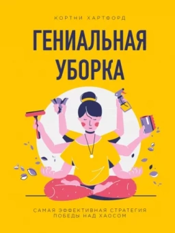 Кортни Хартфорд: Гениальная уборка. Самая эффективная стратегия победы над хаосом