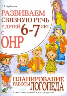 Нелли Арбекова: Развиваем связную речь у детей 6-7 лет с ОНР. Планирование работы логопеда в подготовительной группе